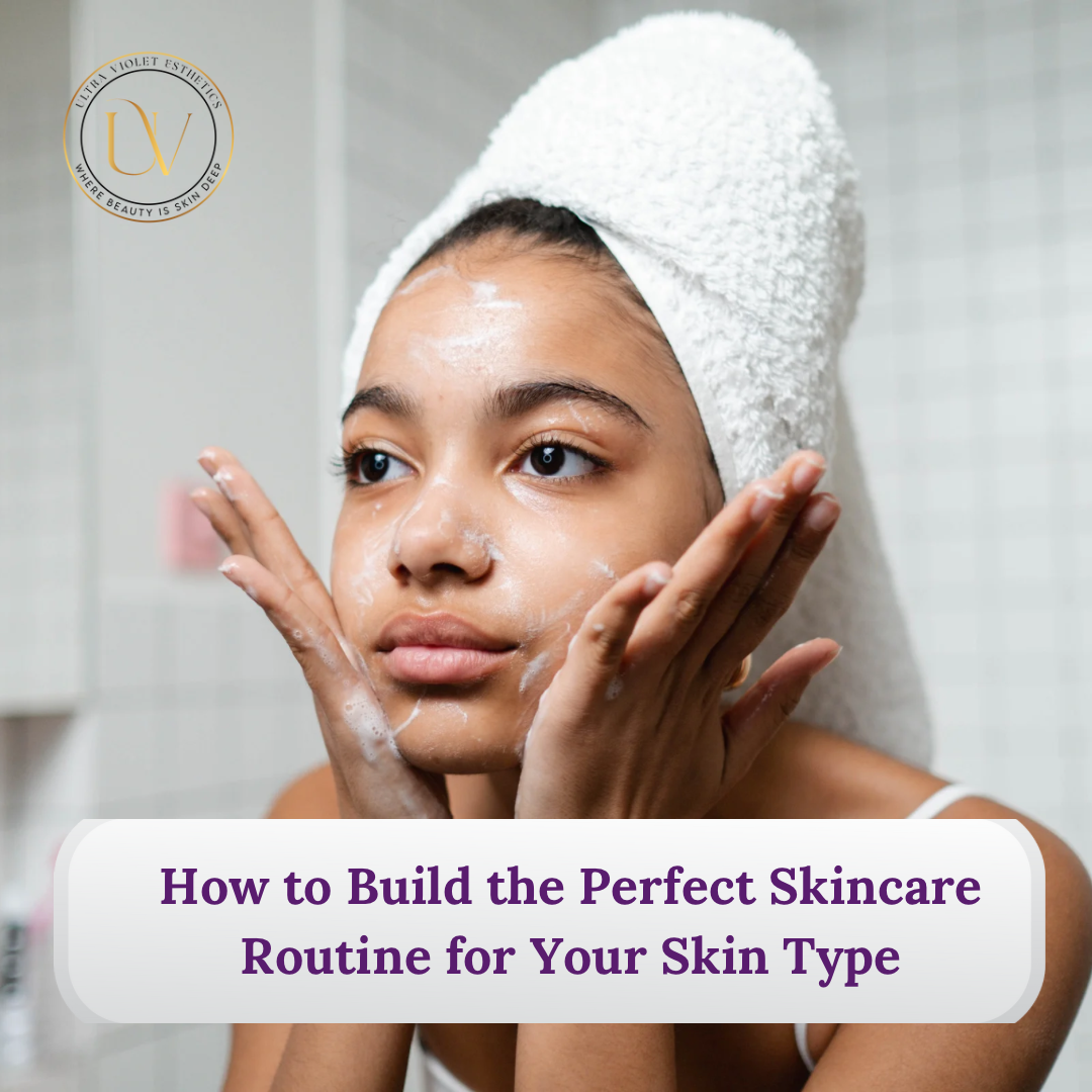 How to Build the Perfect Skincare Routine for Your Skin Type